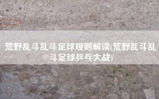 荒野乱斗乱斗足球规则解读(荒野乱斗乱斗足球乒乓大战)