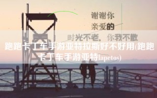 跑跑卡丁车手游亚特拉斯好不好用(跑跑卡丁车手游亚特lapetos)