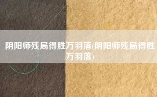 阴阳师残局得胜万羽落(阴阳师残局得胜万羽落)