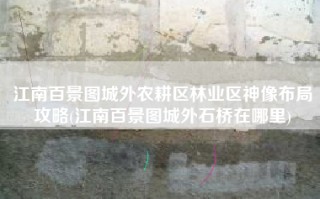 江南百景图城外农耕区林业区神像布局攻略(江南百景图城外石桥在哪里)