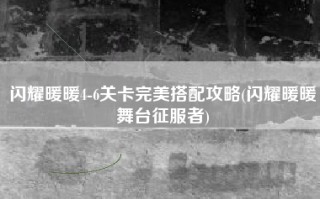 闪耀暖暖4-6关卡完美搭配攻略(闪耀暖暖舞台征服者)