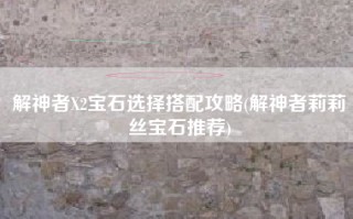 解神者X2宝石选择搭配攻略(解神者莉莉丝宝石推荐)