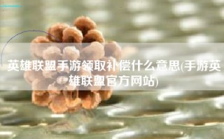 英雄联盟手游领取补偿什么意思(手游英雄联盟官方网站)