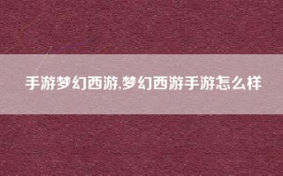 手游梦幻西游,梦幻西游手游怎么样