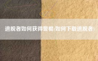 逃脱者如何获得警棍(如何下载逃脱者)