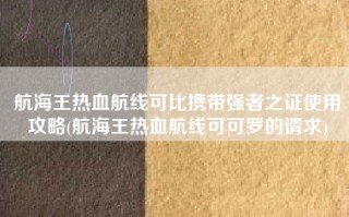 航海王热血航线可比携带强者之证使用攻略(航海王热血航线可可罗的请求)