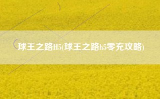 球王之路H5(球王之路h5零充攻略)