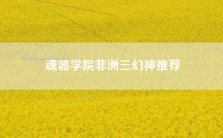 魂器学院非洲三幻神推荐