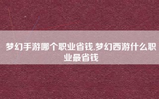 梦幻手游哪个职业省钱,梦幻西游什么职业最省钱