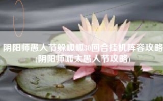 阴阳师愚人节躲呱呱30回合挂机阵容攻略(阴阳师呱太愚人节攻略)