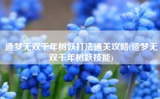 造梦无双千年树妖打法通关攻略(造梦无双千年树妖技能)