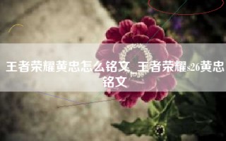 王者荣耀黄忠怎么铭文_王者荣耀s26黄忠铭文