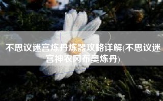 不思议迷宫炼丹炼器攻略详解(不思议迷宫神农冈布奥炼丹)