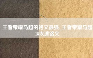 王者荣耀马超的铭文最强_王者荣耀马超18攻速铭文