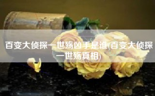 百变大侦探一世殇凶手是谁(百变大侦探一世殇真相)