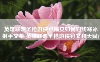 英雄联盟圣枪游侠卢锡安如何对线寒冰射手艾希(英雄联盟圣枪游侠符文和天赋)