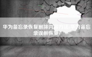 华为备忘录恢复删除内容方法(华为备忘录误删恢复)