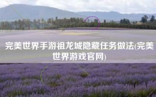 完美世界手游祖龙城隐藏任务做法(完美世界游戏官网)