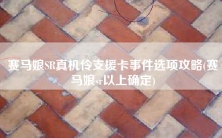 赛马娘SR真机伶支援卡事件选项攻略(赛马娘sr以上确定)