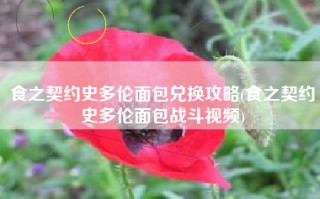 食之契约史多伦面包兑换攻略(食之契约史多伦面包战斗视频)