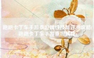 跑跑卡丁车手游泰坦属性技能评测攻略(跑跑卡丁车手游泰坦属性)