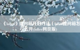 《lofter》提问箱开启方法（lofter提问箱怎么开(lofter网页版)