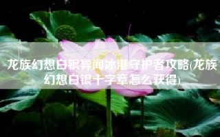 龙族幻想白银异闻冰港守护者攻略(龙族幻想白银十字章怎么获得)