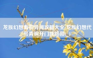 龙族幻想青铜异闻攻略大全(龙族幻想代号青铜开门线路图)_1