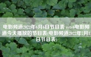 电影频道2022年6月6日节目表 cctv6电影频道今天播放的节目表(电影频道2022年7月8日节目表)