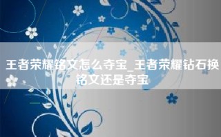 王者荣耀铭文怎么夺宝_王者荣耀钻石换铭文还是夺宝