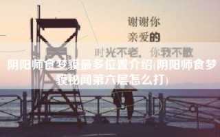 阴阳师食梦貘最多位置介绍(阴阳师食梦貘秘闻第六层怎么打)
