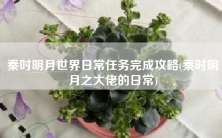秦时明月世界日常任务完成攻略(秦时明月之大佬的日常)