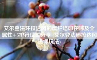 艾尔登法环拉达冈的糜烂烙印在哪及全属性+5护符位置分享 (艾尔登法环拉达冈逃课玩法)