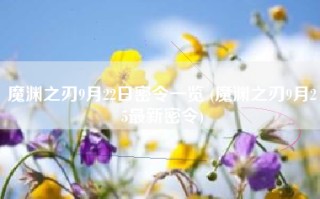 魔渊之刃9月22日密令一览 (魔渊之刃9月25最新密令)