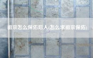 祖宗怎么保佑后人(怎么求祖宗保佑)