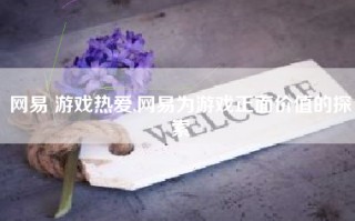 网易 游戏热爱,网易为游戏正面价值的探索