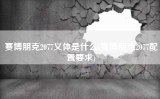 赛博朋克2077义体是什么(赛博朋克2077配置要求)