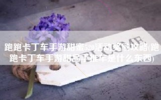 跑跑卡丁车手游甜蜜520活动奖励攻略(跑跑卡丁车手游甜品手推车是什么东西)
