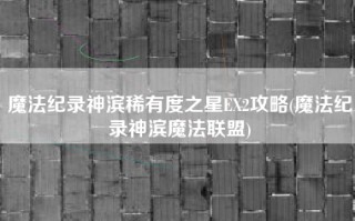 魔法纪录神滨稀有度之星EX2攻略(魔法纪录神滨魔法联盟)