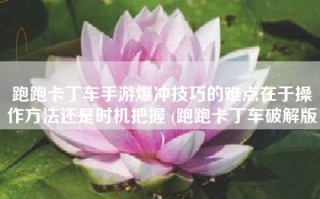 跑跑卡丁车手游爆冲技巧的难点在于操作方法还是时机把握 (跑跑卡丁车破解版)