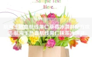 航海王热血航线果仁草莓冰淇淋配方攻略(航海王热血航线果仁抹茶冰淇淋)