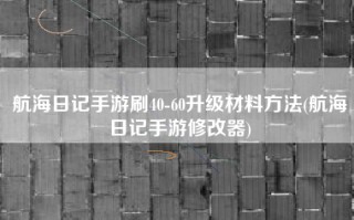 航海日记手游刷40-60升级材料方法(航海日记手游修改器)