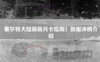 赛尔特大陆萌新月卡指南！新服冲榜介绍
