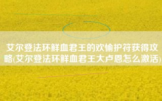 艾尔登法环鲜血君王的欢愉护符获得攻略(艾尔登法环鲜血君王大卢恩怎么激活)