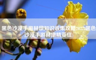 黑色沙漠手游赫墩知识收集攻略2022(黑色沙漠手游赫墩精英怪)