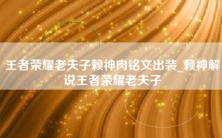 王者荣耀老夫子赖神肉铭文出装_赖神解说王者荣耀老夫子
