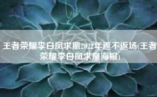 王者荣耀李白凤求凰2022年返不返场(王者荣耀李白凤求凰海报)