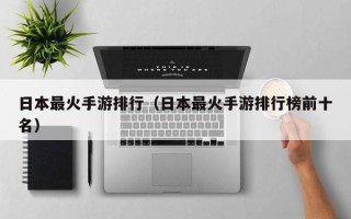 日本最火手游排行（日本最火手游排行榜前十名）