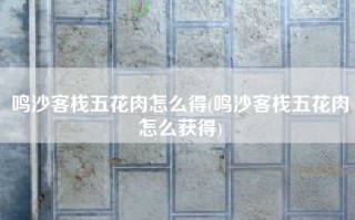 鸣沙客栈五花肉怎么得(鸣沙客栈五花肉怎么获得)