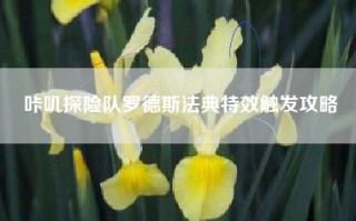 咔叽探险队罗德斯法典特效触发攻略